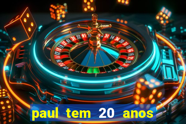 paul tem 20 anos de idade. a idade dele